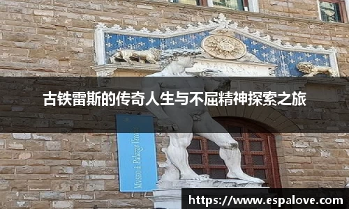 古铁雷斯的传奇人生与不屈精神探索之旅