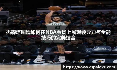 杰森塔图姆如何在NBA赛场上展现领导力与全能技巧的完美结合